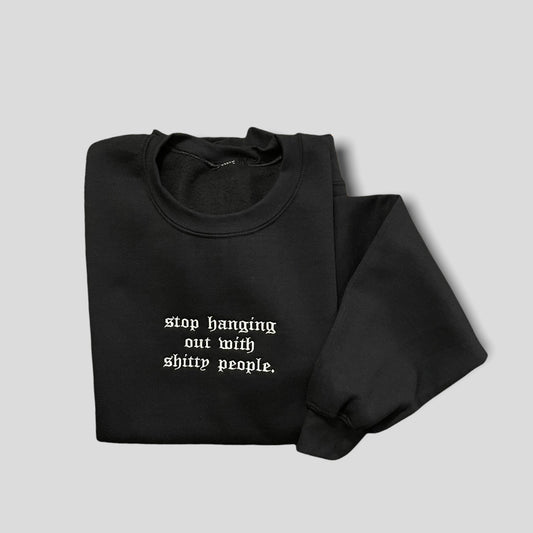 STOP HANGING OUT WITH SHITTY PEOPLE - UNISEX EMBROIDERED CREW SWEATSHIRT